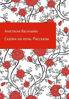 Анастасия Васильева - Сказки на ночь. Рассказы