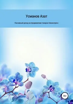 Азат Усманов - Пассивный доход на продвижении товаров интернет магазина Алиэкспресс