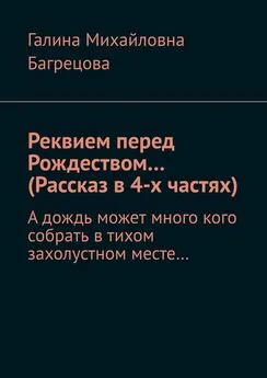 Галина Багрецова - Реквием перед Рождеством… (Рассказ в 4-х частях). А дождь может много кого собрать в тихом захолустном месте…