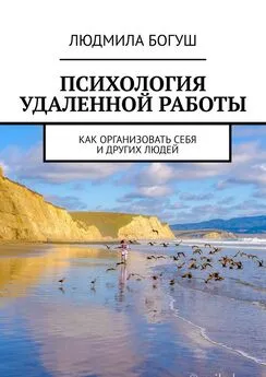 Людмила Богуш - Психология удаленной работы. Как организовать себя и других людей
