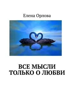 Елена Орлова - Все мысли только о любви