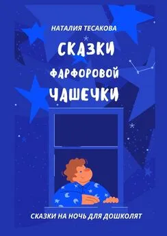 Наталия Тесакова - Сказки фарфоровой чашечки. Сказки на ночь для дошколят