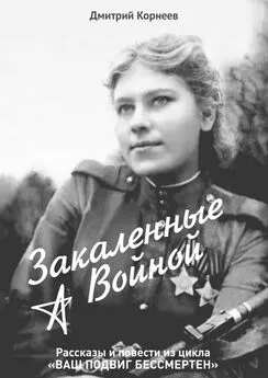 Дмитрий Корнеев - Закалённые войной. Рассказы и повести из цикла «Ваш подвиг бессмертен»