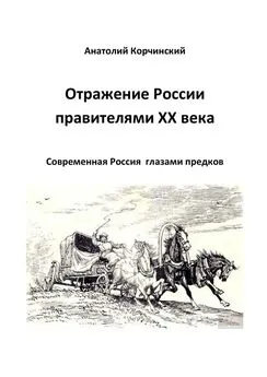 Анатолий Корчинский - Отражение России правителями ХХ века. Современная Россия глазами предков