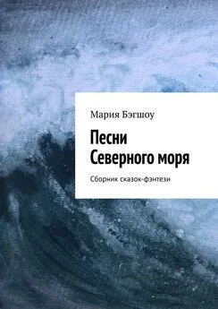 Мария Бэгшоу - Песни Северного моря. Сборник сказок-фэнтези