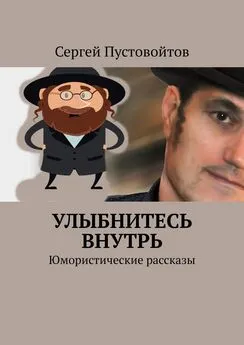 Сергей Пустовойтов - Улыбнитесь внутрь. Юмористические рассказы