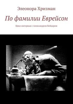 Элеонора Хризман - По фамилии Еврейсон. Цикл интервью с Александром Бейдером