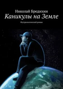Николай Бредихин - Каникулы на Земле. Футурологический роман