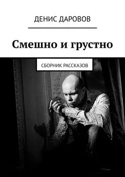 Денис Даровов - Смешно и грустно. Сборник рассказов