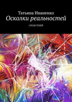 Татьяна Иваненко - Осколки реальностей. Среди теней