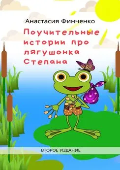 Анастасия Финченко - Поучительные истории про лягушонка Степана