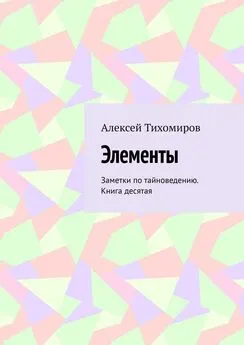 Алексей Тихомиров - Элементы. Заметки по тайноведению. Книга десятая