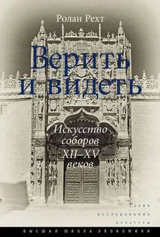 Ролан Рехт - Верить и видеть. Искусство соборов XII–XV веков