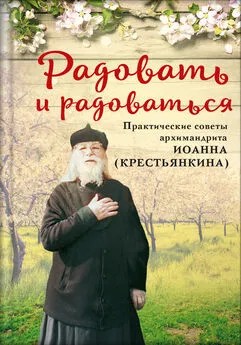 Анастасия Горюнова - Радовать и радоваться. Практические советы архимандрита Иоанна (Крестьянкина)