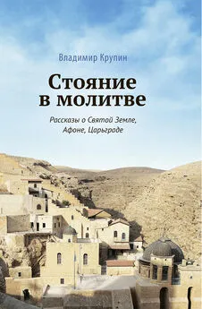 Владимир Крупин - Стояние в молитве. Рассказы о Святой Земле, Афоне, Царьграде