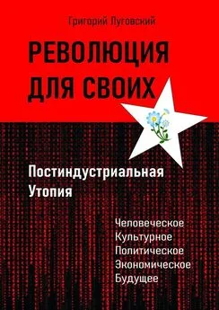 Григорий Луговский - Революция для своих. Постиндустриальная Утопия