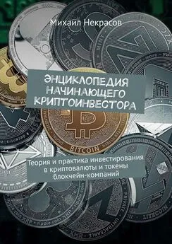 Михаил Некрасов - Энциклопедия начинающего криптоинвестора. Теория и практика инвестирования в криптовалюты и токены блокчейн-компаний