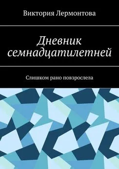 Виктория Лермонтова - Дневник семнадцатилетней. Слишком рано повзрослела