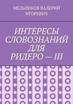 ВАЛЕРИЙ МЕЛЬНИКОВ - ИНТЕРЕСЫ СЛОВОЗНАНИЙ ДЛЯ РИДЕРО – III