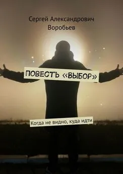 Сергей Воробьев - Повесть «Выбор». Когда не видно, куда идти