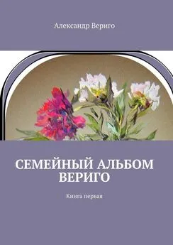 Александр Вериго - Семейный альбом Вериго. Книга первая