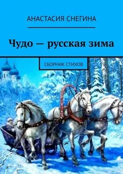Анастасия Снегина - Чудо – русская зима. Сборник стихов
