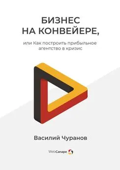 Василий Чуранов - Бизнес на конвейере, или Как построить прибыльное агентство в кризис