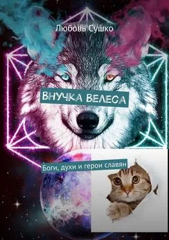 Любовь Сушко - Внучка Велеса. Боги, духи и герои славян