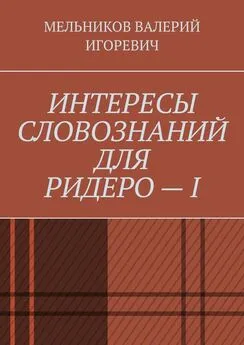 ВАЛЕРИЙ МЕЛЬНИКОВ - ИНТЕРЕСЫ СЛОВОЗНАНИЙ ДЛЯ РИДЕРО – I