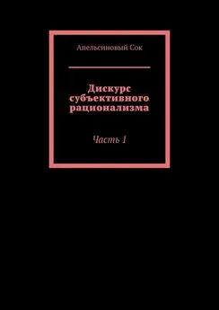 Апельсиновый Сок - Дискурс субъективного рационализма. Часть 1