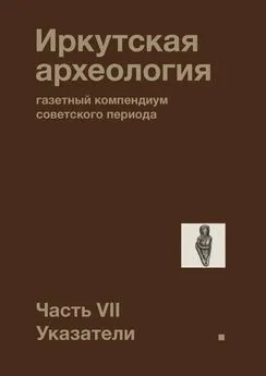 Павел Ребриков - Иркутская археология: газетный компендиум советского периода. Часть VII. Указатели