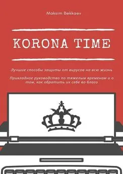 Maksim Bekkaev - Korona Time. Лучшие способы защиты от вирусов на всю жизнь. Прикладное руководство по тяжелым временам и о том, как обратить их себе во благо