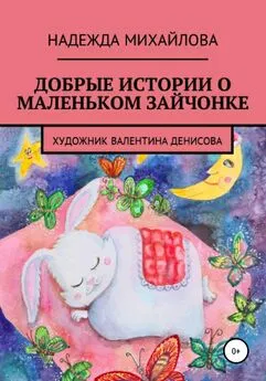 Надежда Михайлова - Добрые истории о маленьком Зайчонке