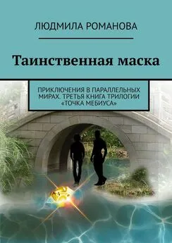 Людмила Романова - Таинственная маска. Приключения в параллельных мирах. Третья книга трилогии «Точка Мебиуса»