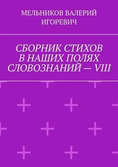 ВАЛЕРИЙ МЕЛЬНИКОВ - СБОРНИК СТИХОВ В НАШИХ ПОЛЯХ СЛОВОЗНАНИЙ – VIII