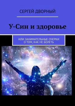 Сергей Дворный - У-Син и здоровье. Или занимательные очерки о том, как не болеть