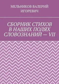 ВАЛЕРИЙ МЕЛЬНИКОВ - СБОРНИК СТИХОВ В НАШИХ ПОЛЯХ СЛОВОЗНАНИЙ – VII