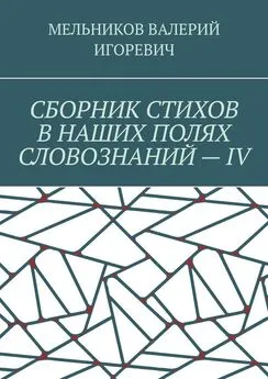 ВАЛЕРИЙ МЕЛЬНИКОВ - СБОРНИК СТИХОВ В НАШИХ ПОЛЯХ СЛОВОЗНАНИЙ – IV