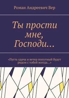 Роман Вер - Ты прости мне, Господи… «Пусть удача и ветер попутный будут рядом с тобой всегда…»