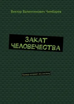 Виктор Чимбарев - Закат человечества. Правда вскроет эту систему