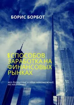 Борис Борбот - 6 способов заработка на финансовых рынках. Все доступные и один невозможный, но настоящий