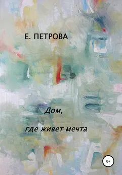 Елена Петрова - Дом, где живет мечта