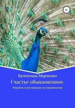 Валентина Марченко - Счастье обыкновенное. Рецепты и инструкции по применению