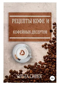 Ольга Сивек - Рецепты кофе и кофейных десертов