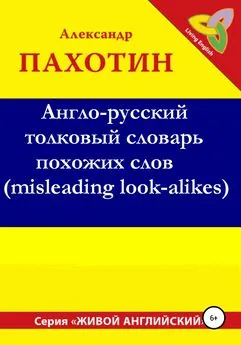 Александр Пахотин - Англо-русский толковый словарь похожих слов (misleading look-alikes)