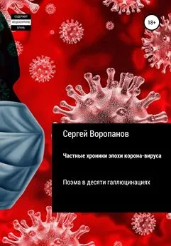 Сергей Воропанов - Частные хроники эпохи коронавируса. Поэма в десяти галлюцинациях