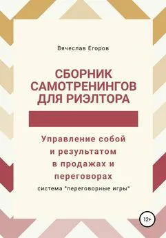 Вячеслав Егоров - Сборник самотренингов для риэлтора, или Управление собой и результатом в продажах и переговорах