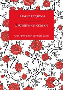 Татьяна Гладкова - Бабушкины сказки. Сказ про Ваньку, вдовьего сына