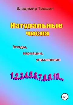 Владимир Трошин - Натуральные числа. Этюды, вариации, упражнения