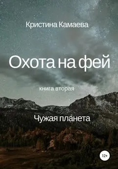 Кристина Камаева - Охота на фей. Книга вторая. Чужая планета